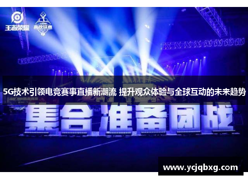 5G技术引领电竞赛事直播新潮流 提升观众体验与全球互动的未来趋势