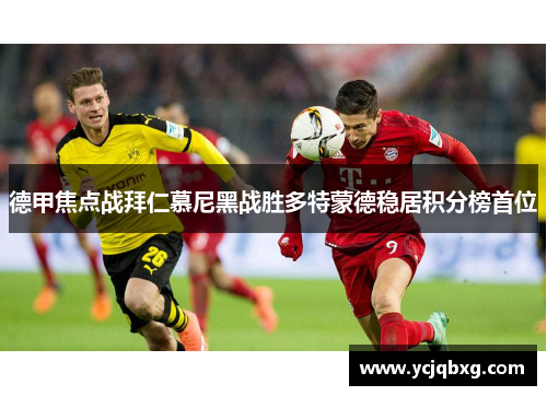 德甲焦点战拜仁慕尼黑战胜多特蒙德稳居积分榜首位