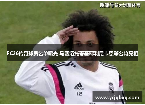 FC26传奇球员名单曝光 马塞洛托蒂基耶利尼卡恩等名将亮相