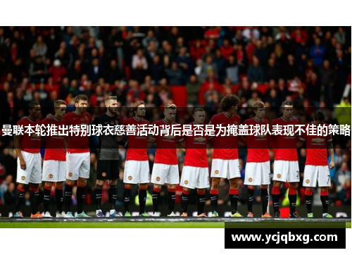 曼联本轮推出特别球衣慈善活动背后是否是为掩盖球队表现不佳的策略