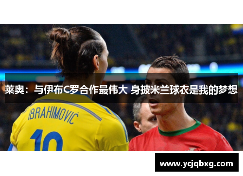莱奥：与伊布C罗合作最伟大 身披米兰球衣是我的梦想