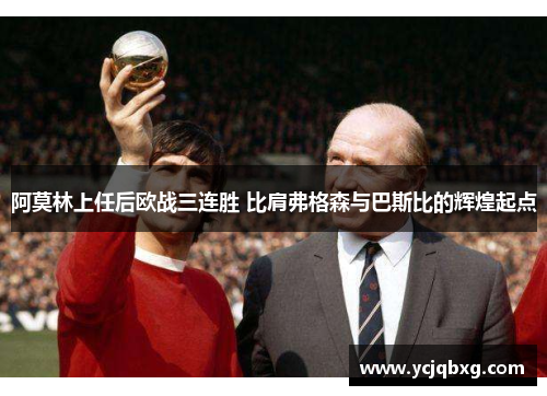 阿莫林上任后欧战三连胜 比肩弗格森与巴斯比的辉煌起点
