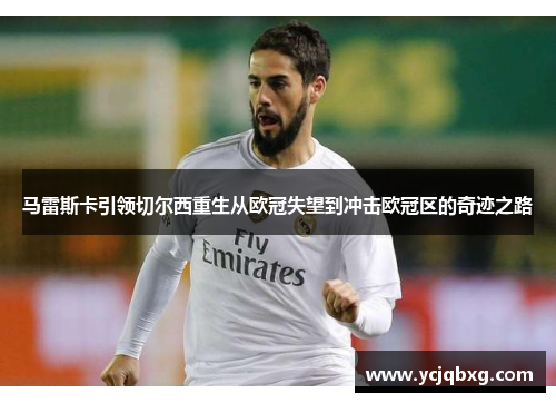 马雷斯卡引领切尔西重生从欧冠失望到冲击欧冠区的奇迹之路